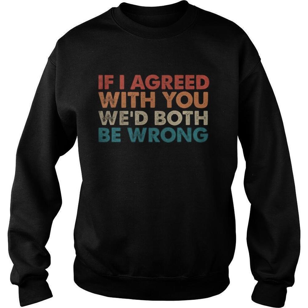 If I Agreed With You Wed Both Be Wrong Sweatshirt